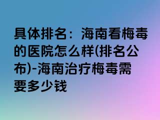 具体排名：海南看梅毒的医院怎么样(排名公布)-海南治疗梅毒需要多少钱