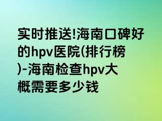 实时推送!海南口碑好的hpv医院(排行榜)-海南检查hpv大概需要多少钱