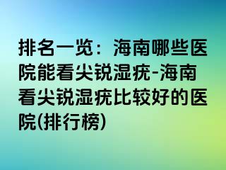 排名一览：海南哪些医院能看尖锐湿疣-海南看尖锐湿疣比较好的医院(排行榜)