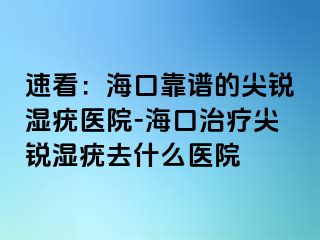 速看：海口靠谱的尖锐湿疣医院-海口治疗尖锐湿疣去什么医院