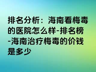 排名分析：海南看梅毒的医院怎么样-排名榜-海南治疗梅毒的价钱是多少