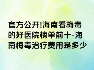 官方公开!海南看梅毒的好医院榜单前十-海南梅毒治疗费用是多少