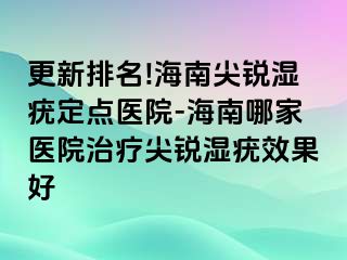 更新排名!海南尖锐湿疣定点医院-海南哪家医院治疗尖锐湿疣效果好