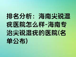 排名分析：海南尖锐湿疣医院怎么样-海南专治尖锐湿疣的医院(名单公布)