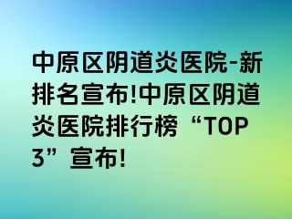 中原区阴道炎医院-新排名宣布!中原区阴道炎医院排行榜“TOP3”宣布!