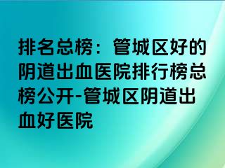 排名总榜：管城区好的阴道出血医院排行榜总榜公开-管城区阴道出血好医院