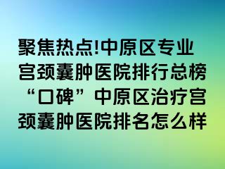 聚焦热点!中原区专业宫颈囊肿医院排行总榜“口碑”中原区治疗宫颈囊肿医院排名怎么样