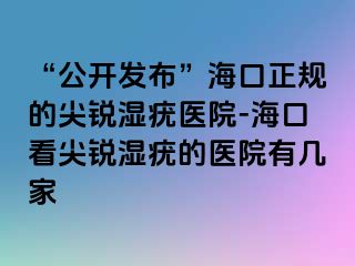 “公开发布”海口正规的尖锐湿疣医院-海口看尖锐湿疣的医院有几家