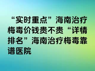 “实时重点”海南治疗梅毒价钱贵不贵“详情排名”海南治疗梅毒靠谱医院