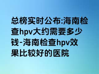 总榜实时公布:海南检查hpv大约需要多少钱-海南检查hpv效果比较好的医院