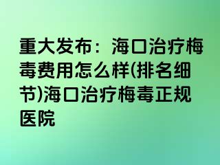 重大发布：海口治疗梅毒费用怎么样(排名细节)海口治疗梅毒正规医院