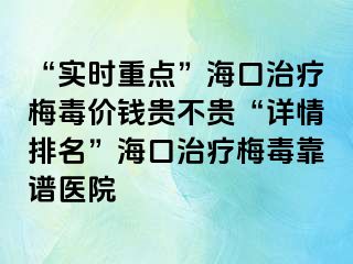 “实时重点”海口治疗梅毒价钱贵不贵“详情排名”海口治疗梅毒靠谱医院