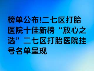 榜单公布!二七区打胎医院十佳新榜“放心之选”二七区打胎医院挂号名单呈现