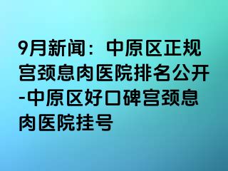 9月新闻：中原区正规宫颈息肉医院排名公开-中原区好口碑宫颈息肉医院挂号