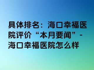 具体排名：海口幸福医院评价“本月要闻”-海口幸福医院怎么样