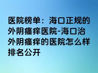 医院榜单：海口正规的外阴瘙痒医院-海口治外阴瘙痒的医院怎么样排名公开