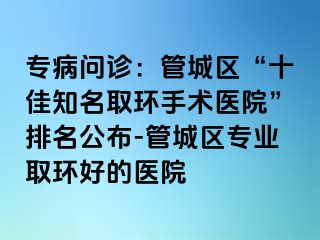 专病问诊：管城区“十佳知名取环手术医院”排名公布-管城区专业取环好的医院