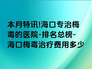 本月特讯!海口专治梅毒的医院-排名总榜-海口梅毒治疗费用多少