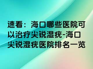 速看：海口哪些医院可以治疗尖锐湿疣-海口尖锐湿疣医院排名一览