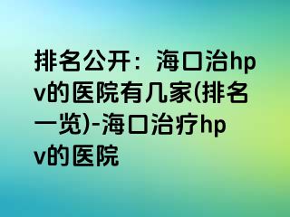 排名公开：海口治hpv的医院有几家(排名一览)-海口治疗hpv的医院