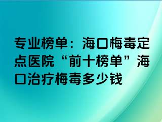 专业榜单：海口梅毒定点医院“前十榜单”海口治疗梅毒多少钱