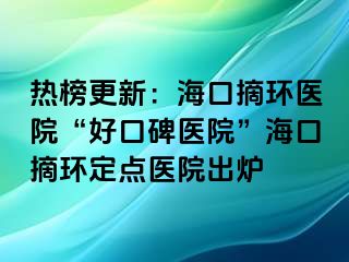 热榜更新：海口摘环医院“好口碑医院”海口摘环定点医院出炉