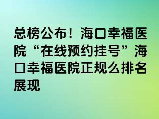 总榜公布！海口幸福医院“在线预约挂号”海口幸福医院正规么排名展现