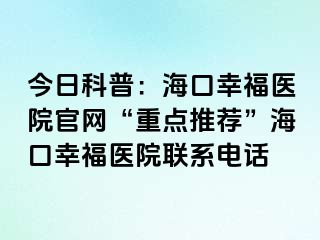 今日科普：海口幸福医院官网“重点推荐”海口幸福医院联系电话