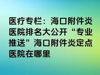 医疗专栏：海口附件炎医院排名大公开“专业推送”海口附件炎定点医院在哪里