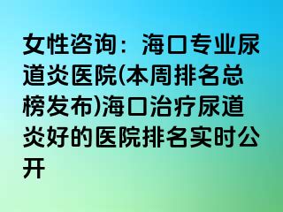 女性咨询：海口专业尿道炎医院(本周排名总榜发布)海口治疗尿道炎好的医院排名实时公开