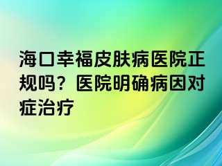 海口幸福皮肤病医院正规吗？医院明确病因对症治疗