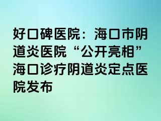 好口碑医院：海口市阴道炎医院“公开亮相”海口诊疗阴道炎定点医院发布