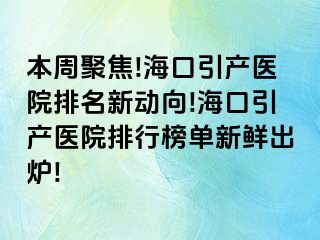 本周聚焦!海口引产医院排名新动向!海口引产医院排行榜单新鲜出炉!