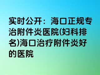 实时公开：海口正规专治附件炎医院(妇科排名)海口治疗附件炎好的医院