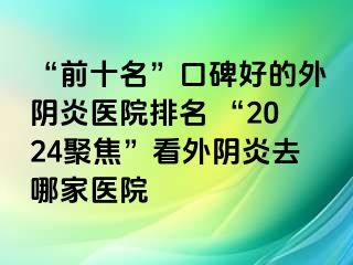 “前十名”口碑好的外阴炎医院排名 “2024聚焦”看外阴炎去哪家医院