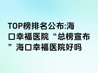 TOP榜排名公布:海口幸福医院“总榜宣布”海口幸福医院好吗