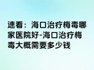 速看：海口治疗梅毒哪家医院好-海口治疗梅毒大概需要多少钱