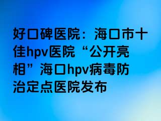 好口碑医院：海口市十佳hpv医院“公开亮相”海口hpv病毒防治定点医院发布