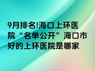 9月排名!海口上环医院“名单公开”海口市好的上环医院是哪家