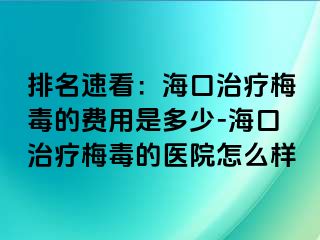 排名速看：海口治疗梅毒的费用是多少-海口治疗梅毒的医院怎么样