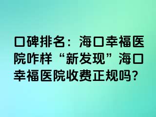 口碑排名：海口幸福医院咋样“新发现”海口幸福医院收费正规吗?