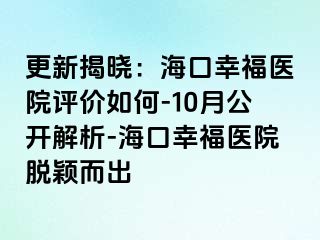 更新揭晓：海口幸福医院评价如何-10月公开解析-海口幸福医院脱颖而出