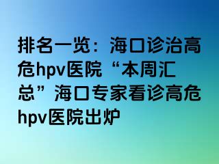 排名一览：海口诊治高危hpv医院“本周汇总”海口专家看诊高危hpv医院出炉