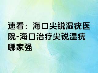 速看：海口尖锐湿疣医院-海口治疗尖锐湿疣哪家强