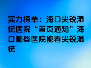 实力榜单：海口尖锐湿疣医院“首页通知”海口哪些医院能看尖锐湿疣