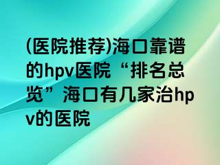 (医院推荐)海口靠谱的hpv医院“排名总览”海口有几家治hpv的医院