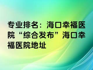 专业排名：海口幸福医院“综合发布”海口幸福医院地址