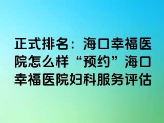 正式排名：海口幸福医院怎么样“预约”海口幸福医院妇科服务评估