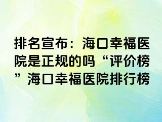 排名宣布：海口幸福医院是正规的吗“评价榜”海口幸福医院排行榜