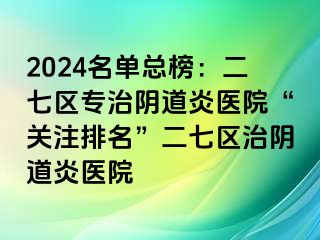 2024名单总榜：二七区专治阴道炎医院“关注排名”二七区治阴道炎医院